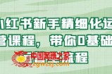 小红书新手精细化运营课程，带你0基础运营全流程
