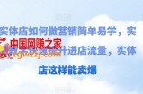 实体店如何做营销简单易学，实例教学快速提升进店流量，实体店这样能卖爆