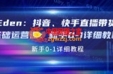 Eden：抖音、快手直播带货基础运营课：新手0-1详细教程