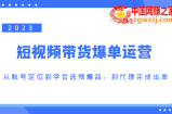 2023短视频带货爆单运营，从账号定位到学会选预爆品，到代理完成出单（价值1250元）