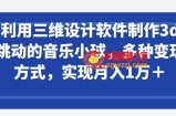 利用三维设计软件制作3d跳动的音乐小球，多种变现方式，实现月入1万+【揭秘】