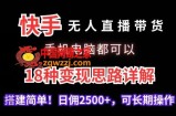 快手无人直播带货，手机电脑都可以，18种变现思路详解，搭建简单日佣2500+【揭秘】