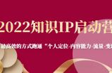 2022知识IP启动营，用最高效的方式跑通“个人定位-内容能力-流量-变现”