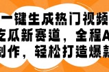 一键生成热门视频，新出的吃瓜赛道，小白上手无压力，AI制作很省心，轻轻松松打造爆款