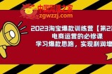 （7756期）2023淘宝爆款夏令营【第2期】网店运营的必修课程，学习培训爆品构思 实现盈利提高