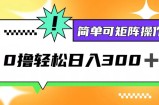 （12740期）0撸3.0，轻松日收300+，简单可矩阵操作