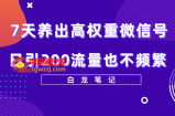 7天养出高权重微信号，轻轻松松引爆200流量，方法价值3680元