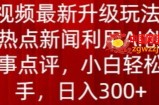 中视频最新升级玩法，根据热点新闻利用AI创作时事点评，日入300+【揭秘】