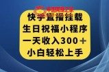 快手挂载生日祝福小程序，一天收入300+，小白轻松上手【揭秘】