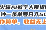 24火爆AI数字人带货教程，3分钟一条单号日入500+，操作简单，收益无上限【揭秘】