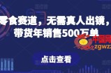 抖音零食赛道，无需真人出镜，直播带货年销售500万单【揭秘】