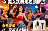 AI美女跳舞短视频带货：自带流量，小白零基础轻松賺，详细拆解