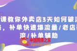 7节课教你外卖店3天如何破流量攻略，补单快速爆流量/老店破限流/补单辅助