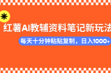 小红书AI教辅资料笔记新玩法，0门槛，可批量可复制，一天十分钟发笔记