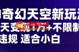AI奇幻天空，20天变现五位数玩法，不限制不违规不封号玩法，适合小白操作【揭秘】