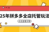 25年拼多多全店托管玩法，矩阵动销裂变玩法如何低风险盈利 新手运营秘籍