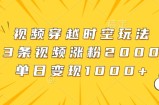 视频穿越时空玩法，3条视频涨粉2000，单日变现1k