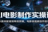 AI电影制作实操课：从剧本配音到特效剪辑，电影级视频创作技巧