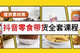 抖音零食带货全套课程：从0到1搭建账号，涨粉卖货（提供素材库）