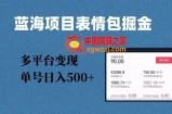 蓝海项目表情包爆款掘金，多平台变现，几分钟一个爆款表情包，单号日入500+【揭秘】