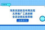 淘系改版新品布局流程，无界推广工具拆解，全店动销实操策略
