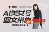 最新Al美女号图文带货，单号月入五位数，可做矩阵号，全AI创作素材【揭秘】