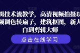 剪辑技术流教学，高清视频拍摄以及视频调色转扇子，建筑抠图，新人小白到剪辑大师