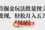 抖音掘金玩法批量图文暴力变现，轻松月入五万加【揭秘】