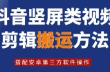 8月日最新抖音竖屏类视频剪辑搬运技术，搭配安卓第三方软件操作