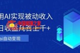 利用ai实现被动收入，单日收益几百上千+，无需动脑，傻瓜式操作【揭秘】