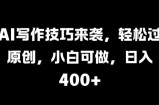 AI写作技巧来袭，轻松过原创，小白可做，日入4张