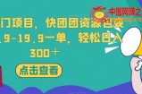 独家冷门项目，快团团资源包变现，9.9-19.9一单，轻松日入300＋【揭秘】