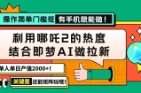 用哪吒2热度结合即梦AI做拉新，单日产值2000+，操作简单门槛低，有手机