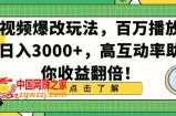 视频爆改玩法，百万播放日入3000+，高互动率助你收益翻倍【揭秘】