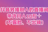 抖音转播别人的直播间带货月入10万＋(不露脸、不出镜)