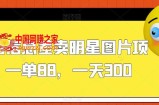 利用信息差卖明星图片项目，一单88，一天300【揭秘】