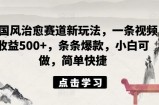 ai国风治愈赛道新玩法，一条视频收益500+，条条爆款，小白可做，简单快捷
