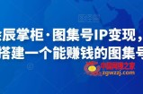 快马会辰掌柜·图集号IP变现，0-1去搭建一个能赚钱的图集号
