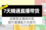 7天精通直播带货，运营型主播成长型，提升直播能力与技巧（19节课）