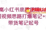 提高小红书底层逻辑认知+短视频思路打爆笔记+纯带货笔记起号