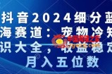 抖音2024细分蓝海赛道：宠物冷知识大全，收益稳定，月入五位数【揭秘】