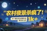 农村夜景杀疯了！AI一键生成治愈系慢生活，单日狂入1k+