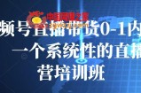 视频号直播带货0-1内训课，一个系统性的直播运营培训班