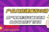 产品文案课痛苦60讲，用户视角形成正确文案观，让你写文案突飞猛进