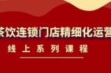 《茶饮连锁门店精细化运营》线上系列课程，茶饮门店经营必备课程-价值458元