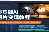 零基础AI短片变现教程：软件认知搭配实操演练，完整流程产出作品稳定获取副业收入