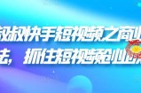 快手短视频之商业营销新玩法，抓住短视频创业风口