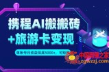 携程AI搬砖+旅游卡变现升级玩法，单号月收益保底5000+，可做矩阵号