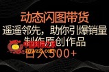 动态闪图带货，遥遥领先，冷门玩法，助你轻松引爆销量，日赚500+【揭秘】