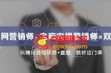 互联网·营销师+电商实操营销师=双证班：玩赚抖音短视频+直播就听这门课